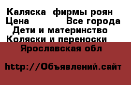 Каляска  фирмы роян › Цена ­ 7 000 - Все города Дети и материнство » Коляски и переноски   . Ярославская обл.
